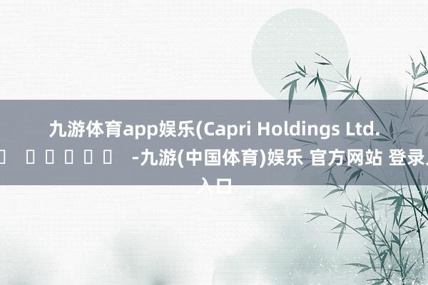 九游体育app娱乐 (Capri Holdings Ltd