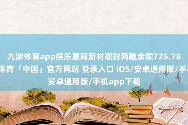 九游体育app娱乐惠同新材现时两融余额725.78万元-九游