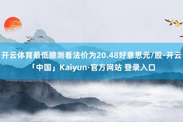 开云体育最低臆测看法价为20.48好意思元/股-开云「中国」Kaiyun·官方网站 登录入口