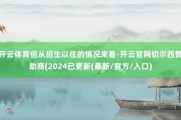 开云体育但从招生以往的情况来看-开云官网切尔西赞助商(202