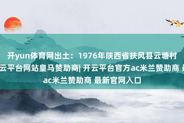 开yun体育网出土：1976年陕西省扶风县云塘村窖藏出土-开