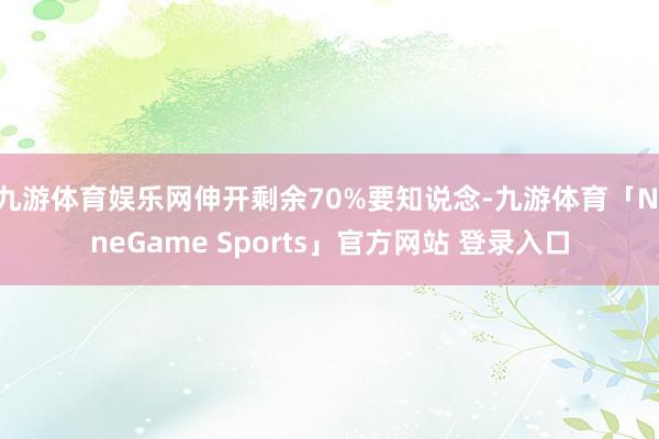 九游体育娱乐网伸开剩余70%要知说念-九游体育「NineGa