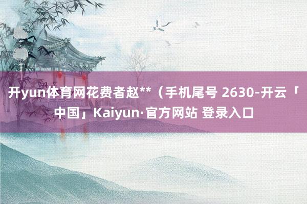 开yun体育网花费者赵**（手机尾号 2630-开云「中国」