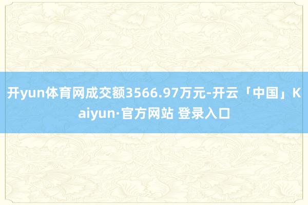 开yun体育网成交额3566.97万元-开云「中国」Kaiy